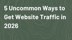 Five Uncommon Ways to Get Website Traffic in 2026